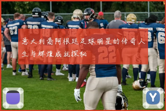 意大利裔阿根廷足球明星的传奇人生与辉煌成就探秘