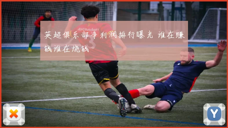英超俱乐部净利润排行曝光 谁在赚钱谁在烧钱