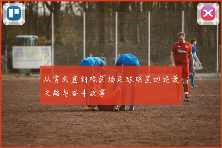 从贫民窟到绿茵场足球明星的逆袭之路与奋斗故事
