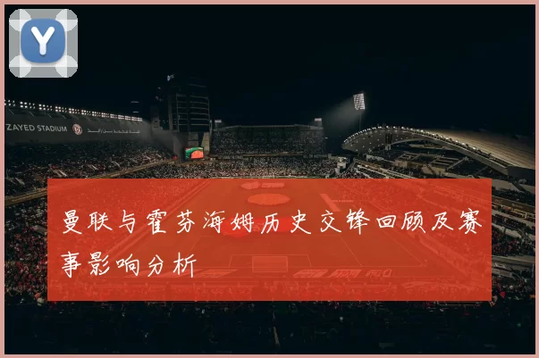 曼联与霍芬海姆历史交锋回顾及赛事影响分析