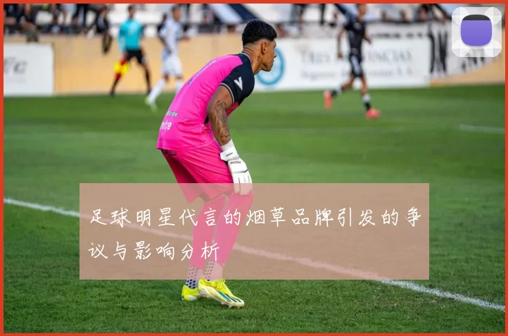 足球明星代言的烟草品牌引发的争议与影响分析