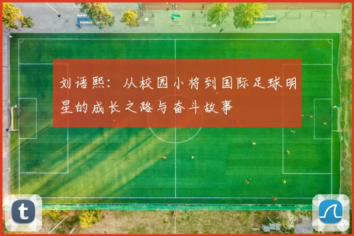 刘语熙：从校园小将到国际足球明星的成长之路与奋斗故事